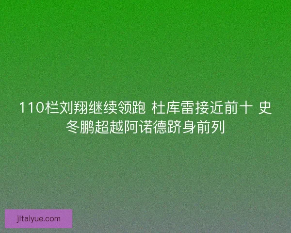110栏刘翔继续领跑 杜库雷接近前十 史冬鹏超越阿诺德跻身前列